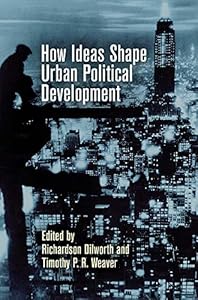How Ideas Shape Urban Political Development (The City in the Twenty-First Century) by Richardson Dilworth