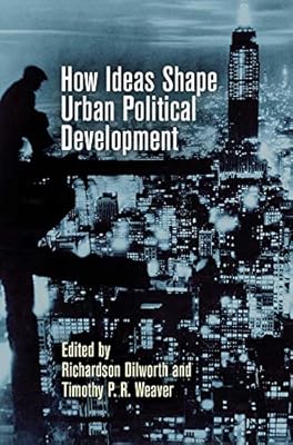 How Ideas Shape Urban Political Development (The City in the Twenty-First Century)