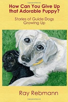 How Can You Give Up that Adorable Puppy?: Stories of Guide Dogs Growing Up