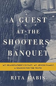A Guest at the Shooters' Banquet: My Grandfather's SS Past, My Jewish Family, A Search for the Truth
