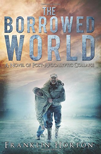 The Borrowed World: A Novel of Post-Apocalyptic Collapse by Franklin Horton
