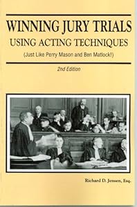 Winning Jury Trials Using Acting Techniques (Just Like Perry Mason and Ben Matlock!) by Richard Jensen