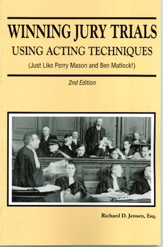 Winning Jury Trials Using Acting Techniques (Just Like Perry Mason and Ben Matlock!) by Richard Jensen