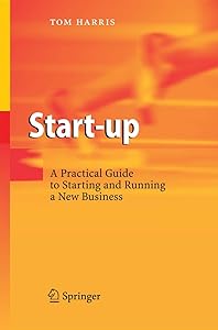 Start-up: A Practical Guide to Starting and Running a New Business by Tom Harris
