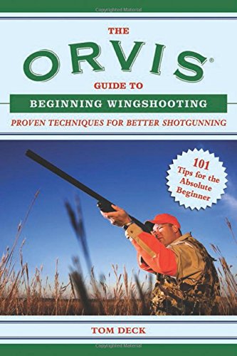 The Orvis Guide to Beginning Wingshooting: Proven Techniques for Better Shotgunning by Tom Deck