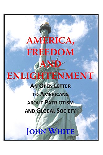 America, Freedom and Enlightenment: An Open Letter to Americans about Patriotism and Global Society by John White
