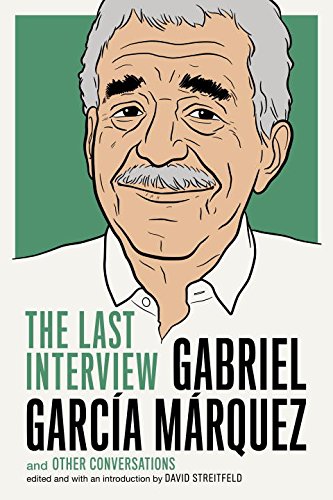 Gabriel Garcia Marquez: The Last Interview: and Other Conversations by Gabriel Garcia Marquez