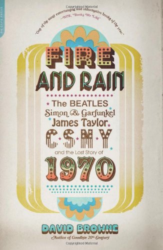 Fire and Rain: The Beatles, Simon and Garfunkel, James Taylor, CSNY, and the Lost Story of 1970 by David Browne