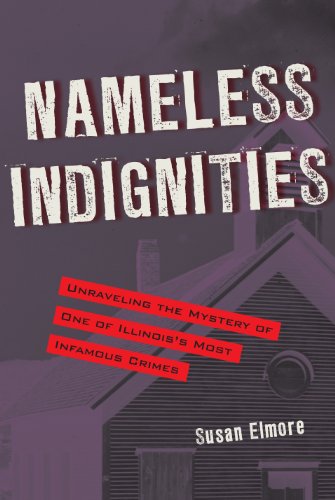 Nameless Indignities: Unraveling the Mystery of One of Illinois's Most Infamous Crimes by Susan Elmore