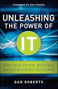 Unleashing the Power of IT: Bringing People, Business, and Technology Together (Wiley CIO)