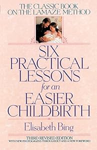 Six Practical Lessons for an Easier Childbirth: The Classic Book on the Lamaze Method by Elisabeth D. Bing