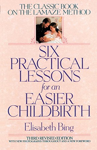 Six Practical Lessons for an Easier Childbirth: The Classic Book on the Lamaze Method by Elisabeth D. Bing