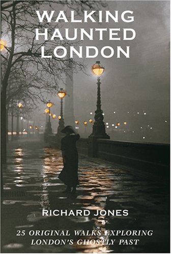 Walking Haunted London: 25 Original Walks Exploring London's Ghostly Past by Richard Jones
