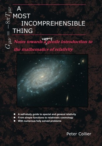 A Most Incomprehensible Thing: Notes Towards a Very Gentle Introduction to the Mathematics of Relativity by Peter Collier