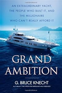 Grand Ambition: An Extraordinary Yacht, the People Who Built It, and the Millionaire Who Can't Really Afford It