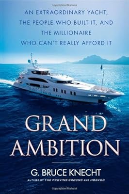 Grand Ambition: An Extraordinary Yacht, the People Who Built It, and the Millionaire Who Can't Really Afford It