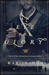 An Eye for Glory: The Civil War Chronicles of a Citizen Soldier