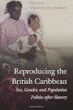Juanita De Barros, "Reproducing the British Caribbean: Sex, Gender, and Population Politics after Slavery" (UNC Press, 2014)