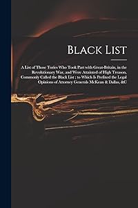 Black List: A List of Those Tories Who Took Part With Great-Britain, in the Revolutionary War, and Were Attainted of High Treason, Commonly Called the ... of Attorney Generals McKean & Dallas, &c