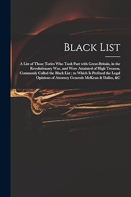 Black List: A List of Those Tories Who Took Part With Great-Britain, in the Revolutionary War, and Were Attainted of High Treason, Commonly Called the ... of Attorney Generals McKean & Dallas, &c