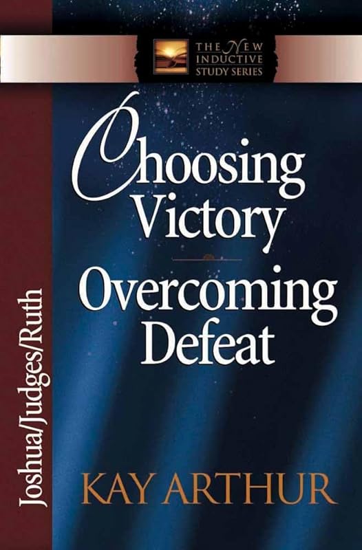 Choosing Victory, Overcoming Defeat: Joshua, Judges, Ruth (The New Inductive Study Series) by Kay Arthur