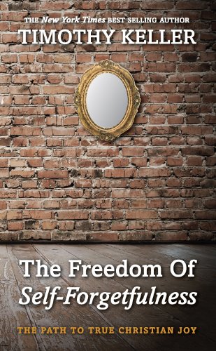 The Freedom of Self Forgetfulness: The Path to True Christian Joy by Timothy Keller