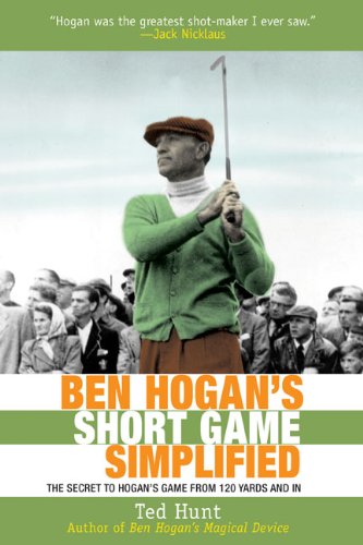 Ben Hogan's Short Game Simplified: The Secret to Hogans Game from 100 Yards and In by Ted Hunt