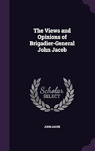 The Views and Opinions of Brigadier-General John Jacob by John Jacob