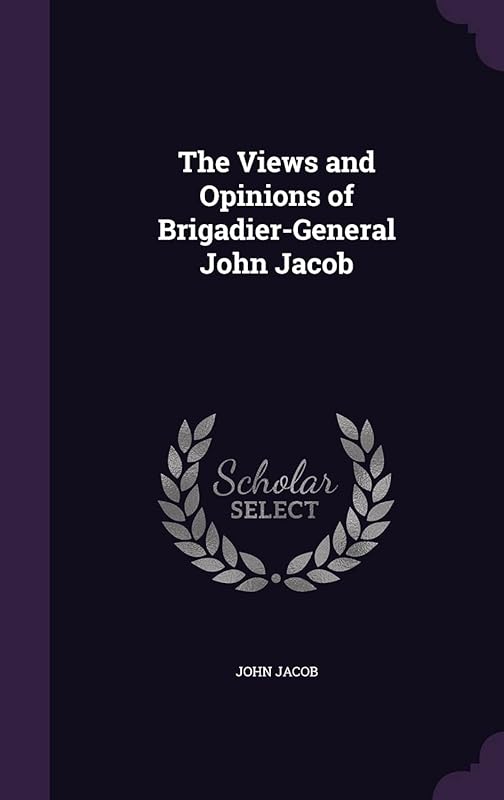 The Views and Opinions of Brigadier-General John Jacob by John Jacob
