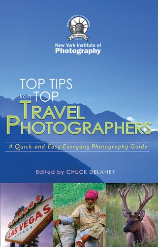 Top Travel Photo Tips: From Ten Pro Photographers by Chuck DeLaney