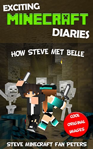 Minecraft Diary: How Steve Met Belle (An Unofficial Minecraft Book) (Minecraft Books, Minecraft Diary, Creeper, Minecraft Books for Kids and Teens, Zombie, ... Book 1) (Exciting Minecraft Diaries)
