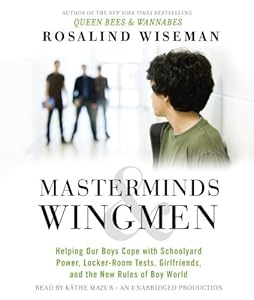 Masterminds and Wingmen: Helping Our Boys Cope with Schoolyard Power, Locker-Room Tests, Girlfriends, and the New Rules of Boy World