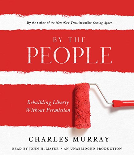 By the People: Rebuilding Liberty Without Permission by Charles Murray