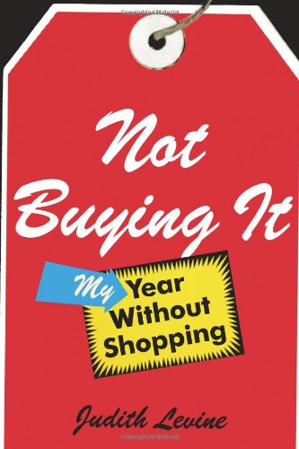 Not Buying It: My Year Without Shopping by Judith Levine