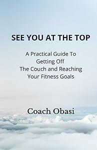 See YOU at the TOP: A Practical Guide to Getting off the Couch and Reaching your Fitness Goals by Coach Obasi