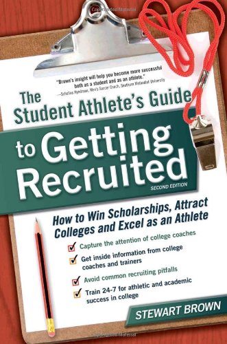 The Student Athlete's Guide to Getting Recruited: How to Win Scholarships, Attract Colleges and Excel as an Athlete by Stewart Brown