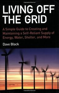 Living Off the Grid: A Simple Guide to Creating and Maintaining a Self-Reliant Supply of Energy, Water, Shelter, and More