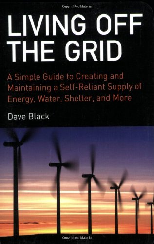 Living Off the Grid: A Simple Guide to Creating and Maintaining a Self-Reliant Supply of Energy, Water, Shelter, and More by David Black