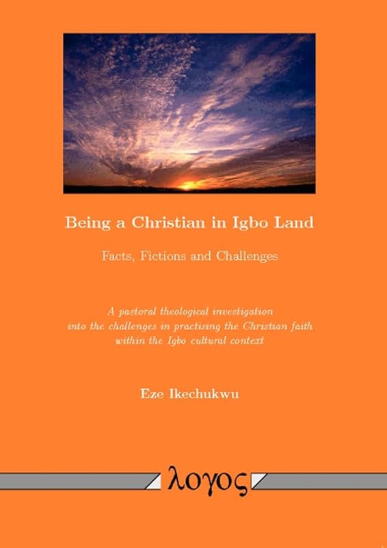 Being a Christian in Igbo Land: Facts, Fictions and Challenges by Eze Ikechukwu