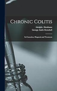 Chronic Colitis: Its Causation, Diagnosis and Treatment by George Arieh Herschell