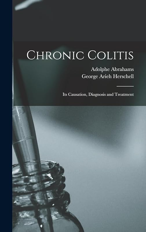 Chronic Colitis: Its Causation, Diagnosis and Treatment by George Arieh Herschell