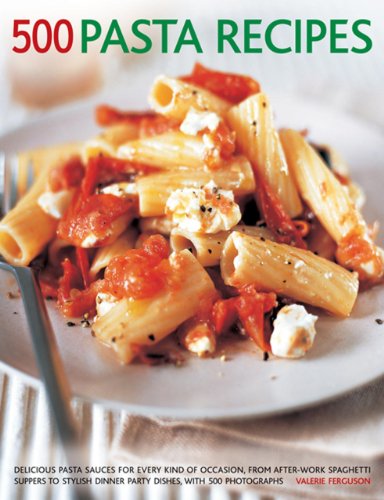 500 Pasta Recipes: Delicious Pasta Sauces For Every Kind Of Occasion, From After-Work Spaghetti Suppers To Stylish Dinner Party Dishes, With 500 Photographs by Valerie Ferguson