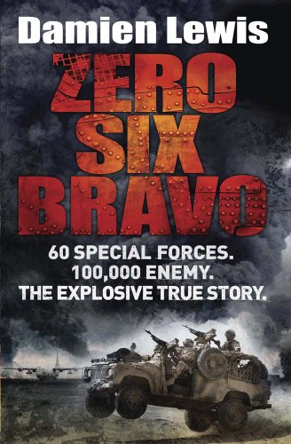 Zero Six Bravo: 60 Special Forces. 100,000 Enemy. The Explosive True Story by Damien Lewis