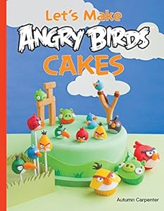Let's Make Angry Birds Cakes: 25 unique cake designs featuring the Angry Birds and Bad Piggies