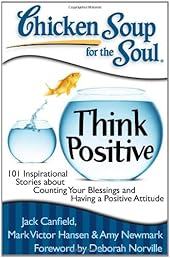 Chicken Soup for the Soul: Think Positive: 101 Inspirational Stories about Counting Your Blessings and Having a Positive Attitude (Chicken Soup for the Soul (Quality Paper))
