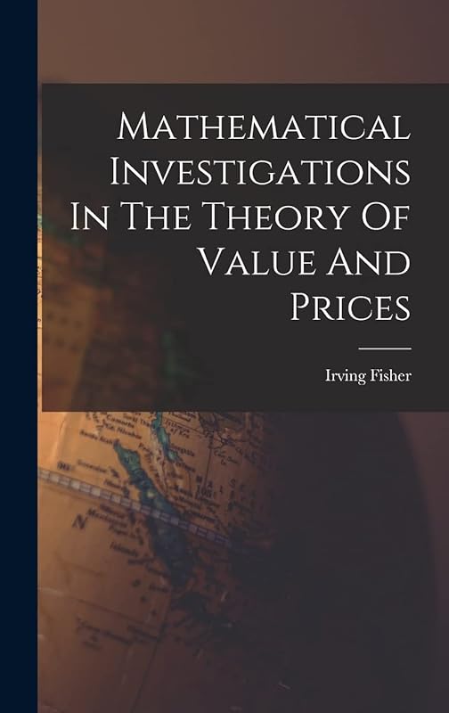 Mathematical Investigations In The Theory Of Value And Prices by Irving Fisher