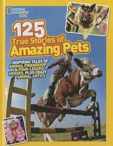 125 True Stories of Amazing Pets: Inspiring Tales of Animal Friendship &amp; Four-Legged Heroes, Plus Crazy Animal Antics