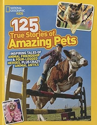 125 True Stories of Amazing Pets: Inspiring Tales of Animal Friendship &amp; Four-Legged Heroes, Plus Crazy Animal Antics