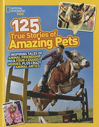 125 True Stories of Amazing Pets: Inspiring Tales of Animal Friendship &amp; Four-Legged Heroes, Plus Crazy Animal Antics by National Geographic Society (U. S.)