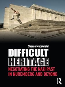 Difficult Heritage: Negotiating the Nazi Past in Nuremberg and Beyond by Sharon Macdonald